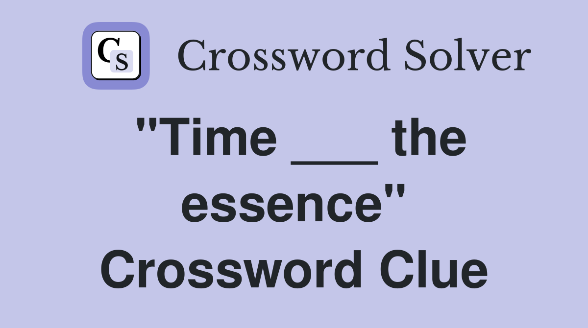 "Time ___ the essence" Crossword Clue