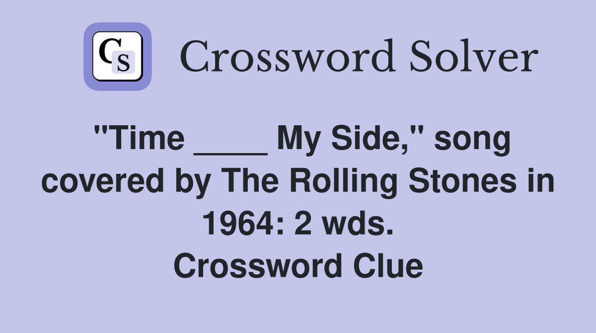 "Time ____ My Side," song covered by The Rolling Stones in 1964: 2 wds. Crossword Clue