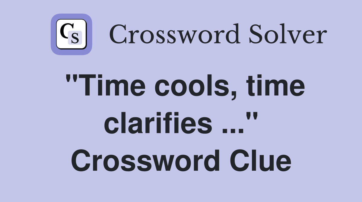 "Time cools, time clarifies ..." Crossword Clue