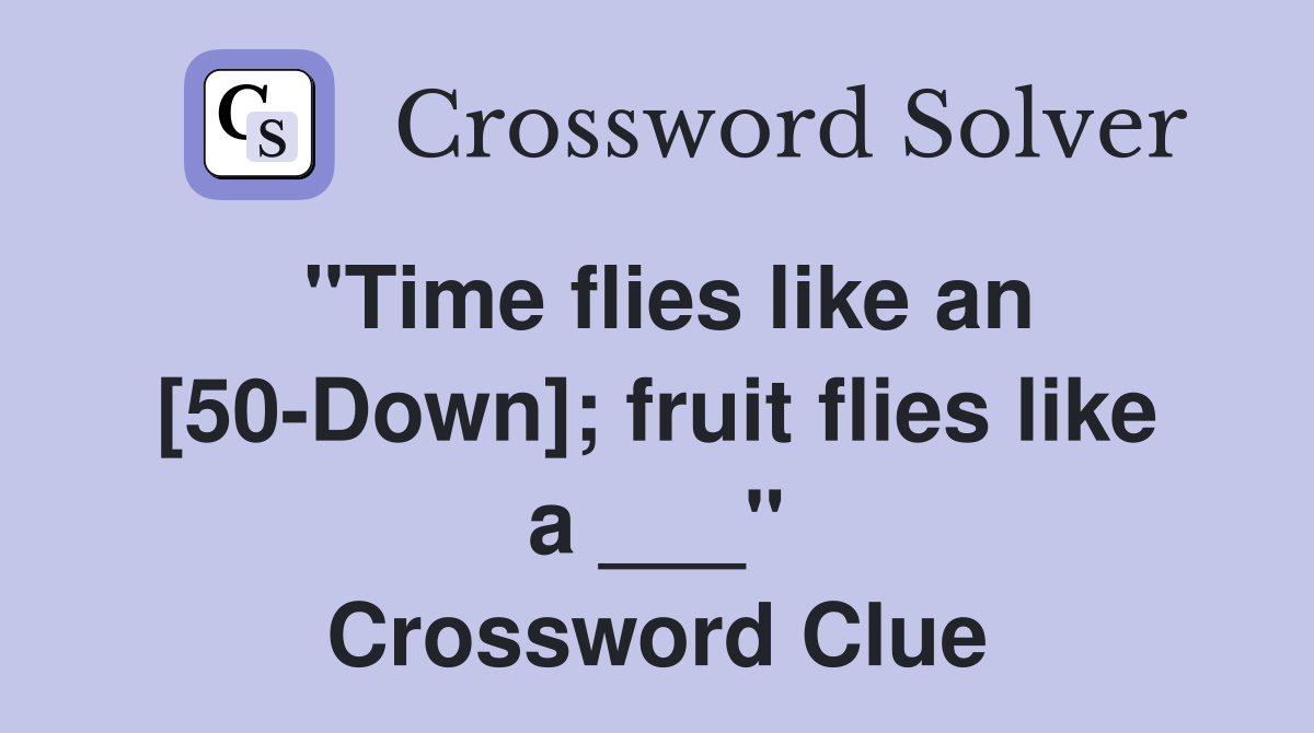 "Time flies like an [50-Down]; fruit flies like a ___" Crossword Clue