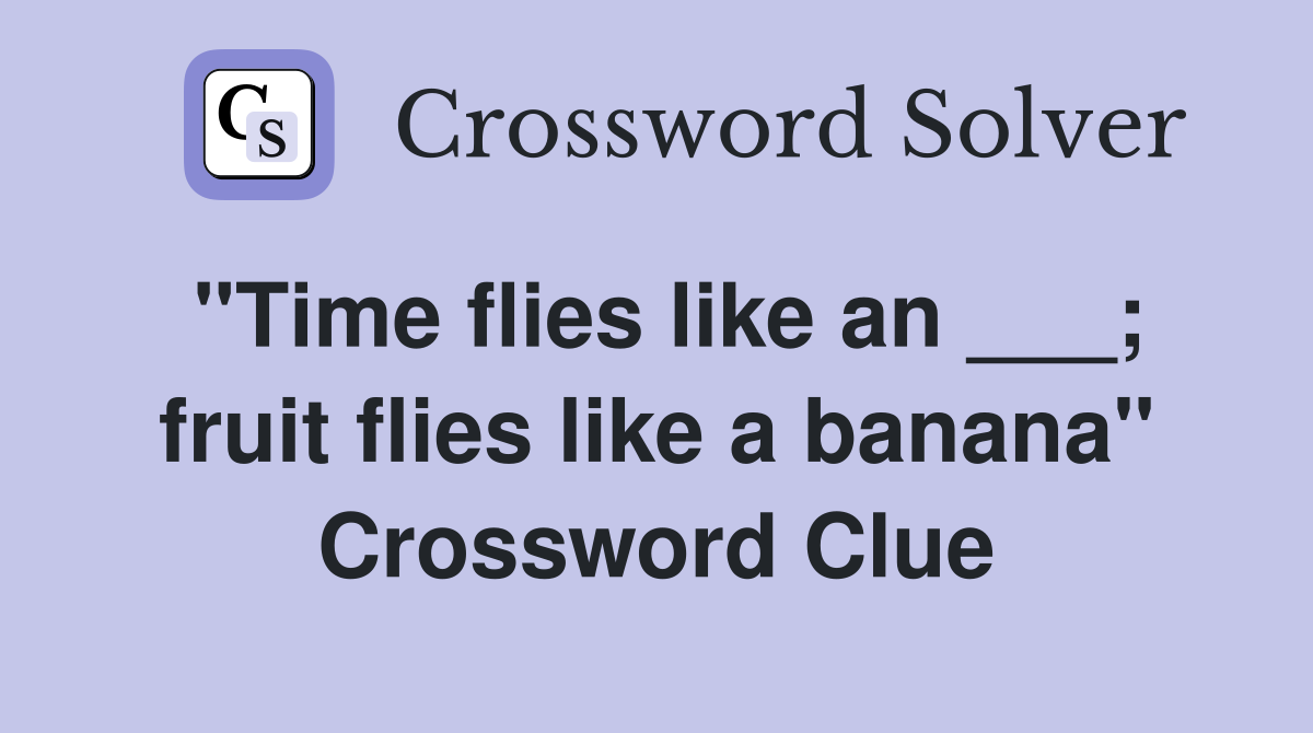 "Time flies like an ___; fruit flies like a banana" Crossword Clue