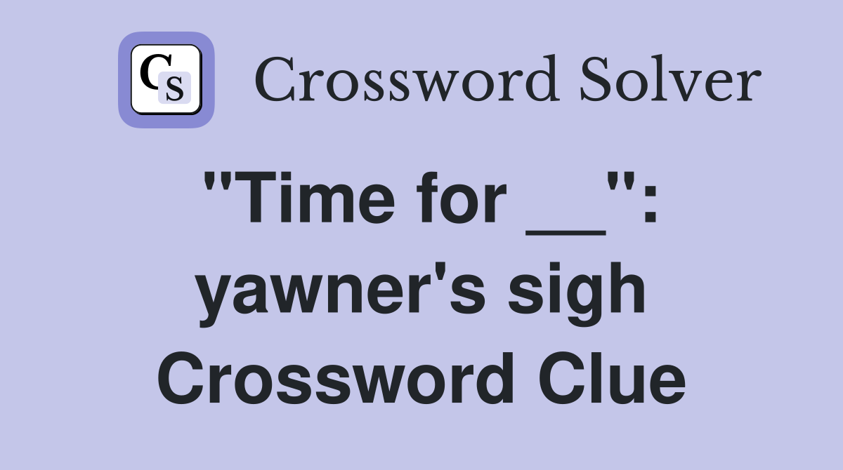 "Time for __": yawner's sigh Crossword Clue