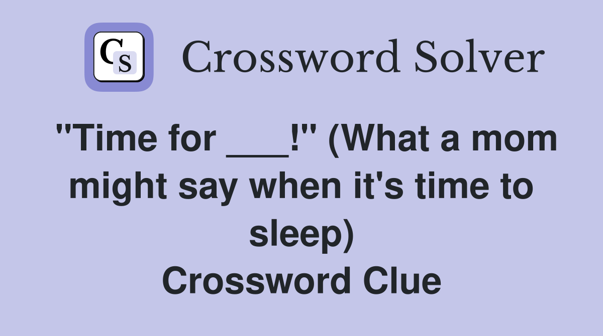 "Time for ___!" (What a mom might say when it's time to sleep) Crossword Clue