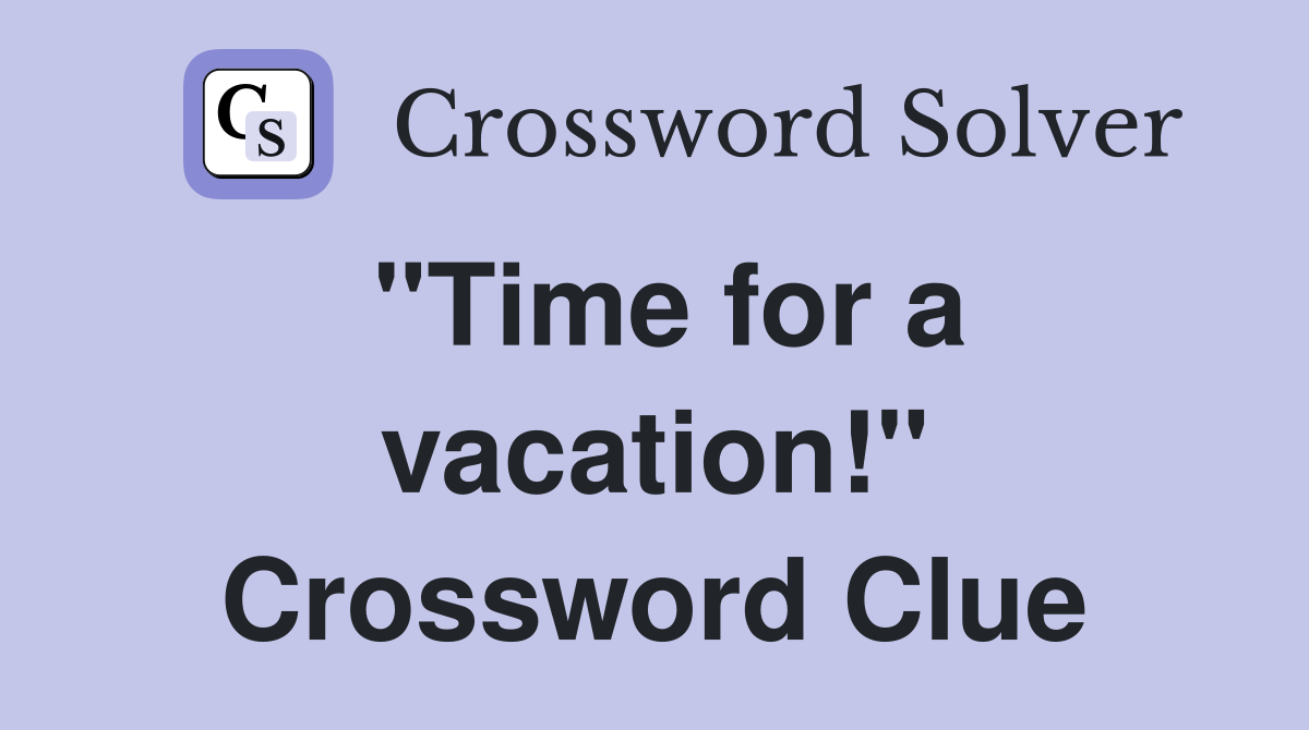 "Time for a vacation!" Crossword Clue
