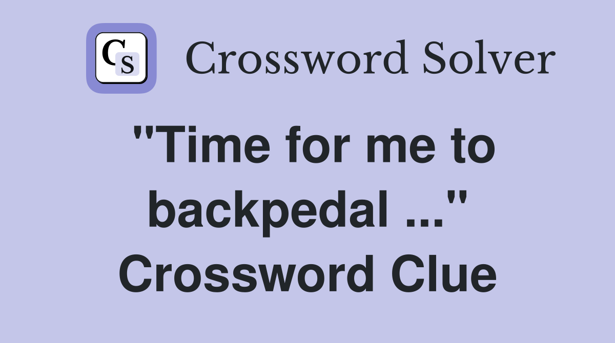 "Time for me to backpedal ..." Crossword Clue