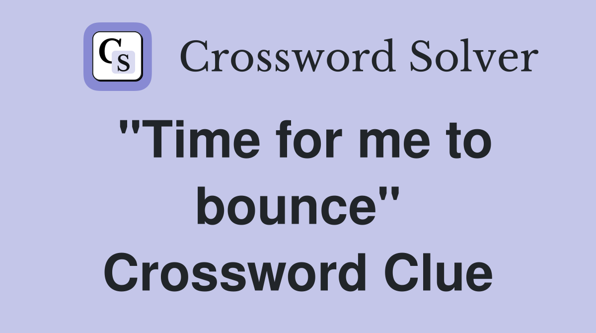 "Time for me to bounce" Crossword Clue