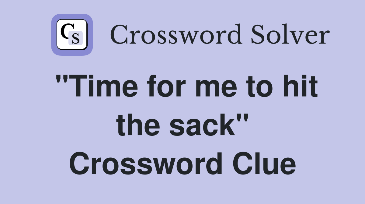 "Time for me to hit the sack" Crossword Clue