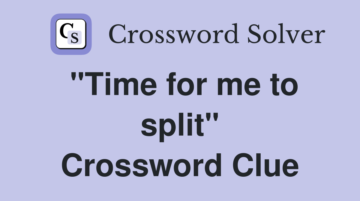 "Time for me to split" Crossword Clue