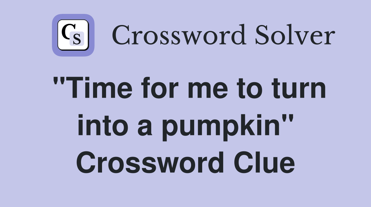 "Time for me to turn into a pumpkin" Crossword Clue