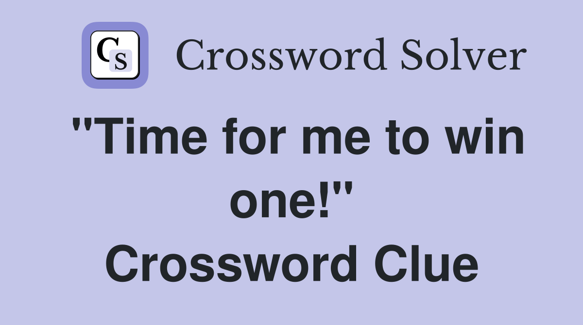"Time for me to win one!" Crossword Clue