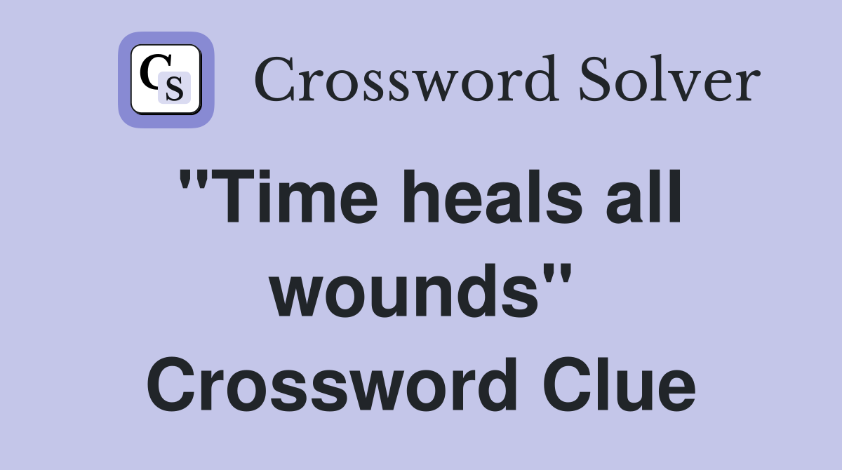 "Time heals all wounds" Crossword Clue