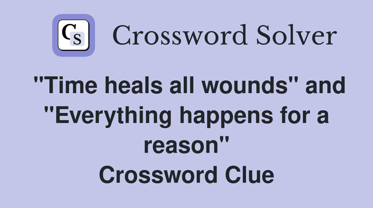 "Time heals all wounds" and "Everything happens for a reason" Crossword Clue