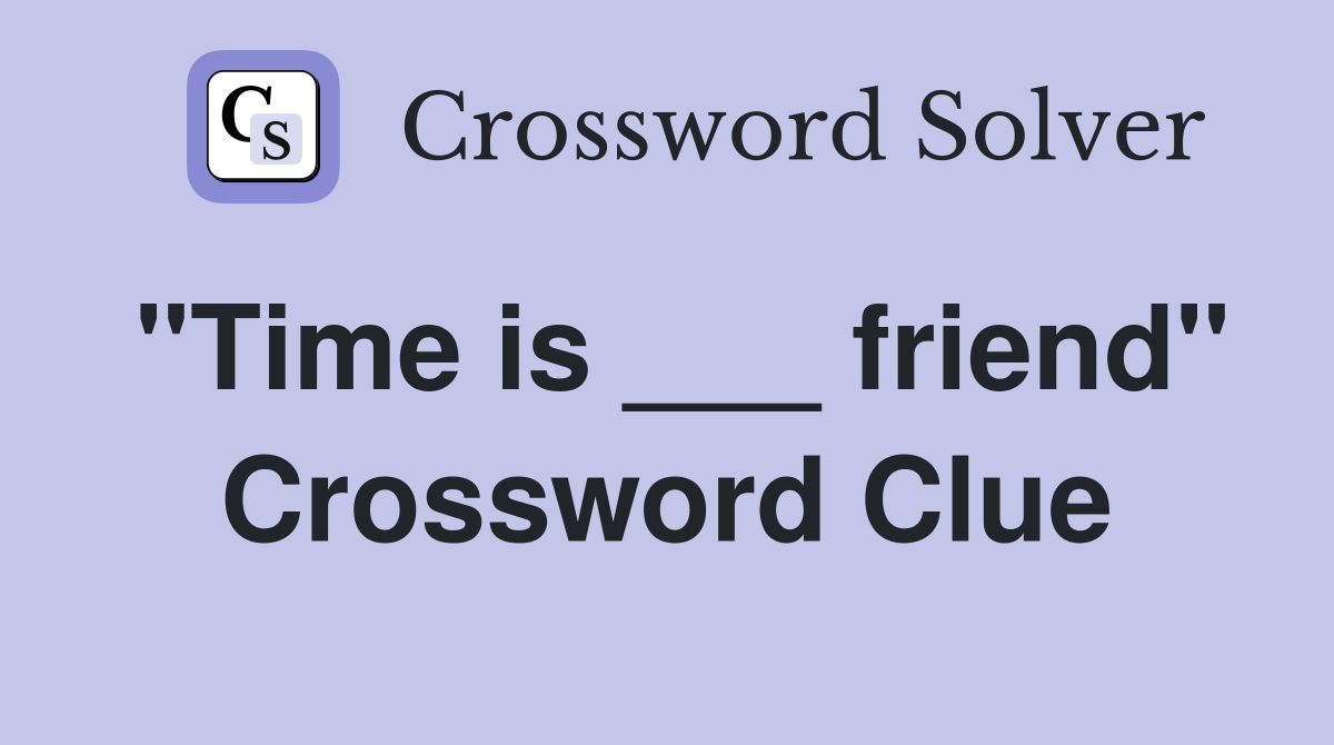 "Time is ___ friend" Crossword Clue