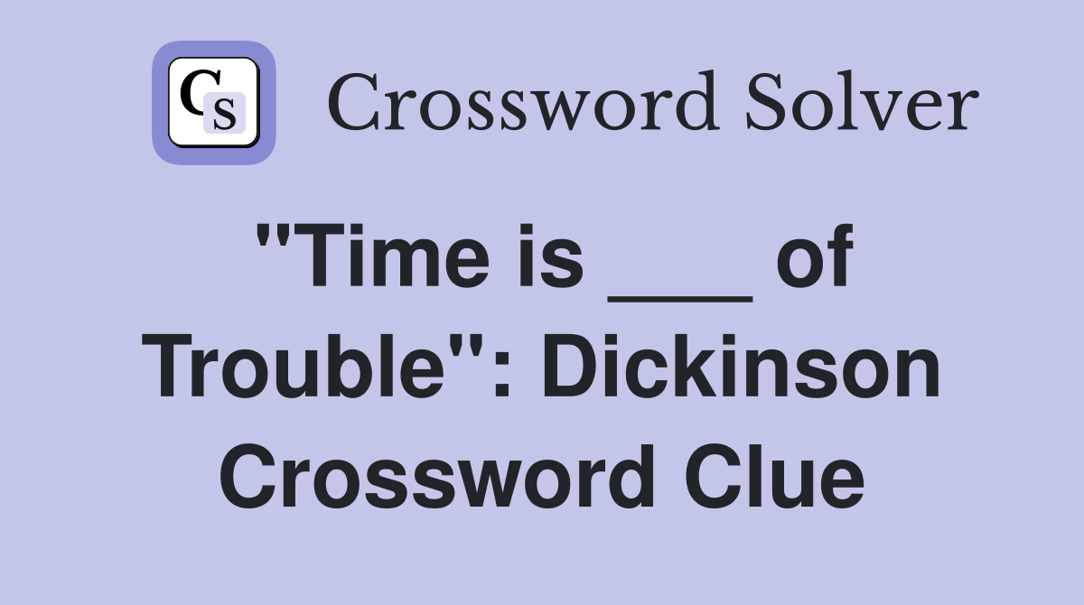 "Time is ___ of Trouble": Dickinson Crossword Clue