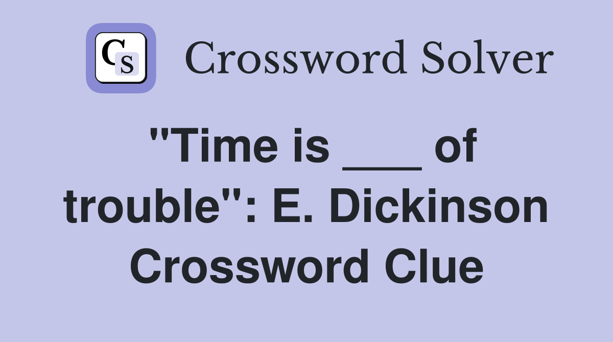 "Time is ___ of trouble": E. Dickinson Crossword Clue