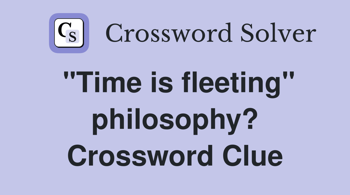 "Time is fleeting" philosophy? Crossword Clue