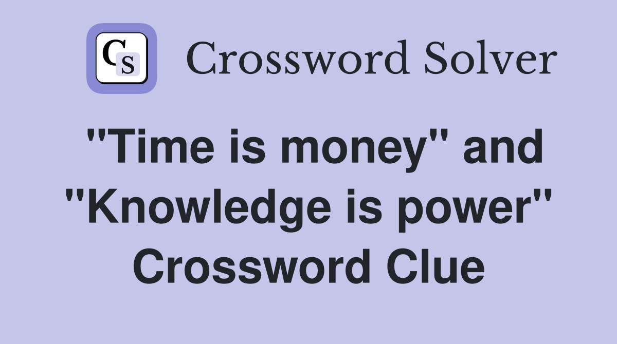 "Time is money" and "Knowledge is power" Crossword Clue