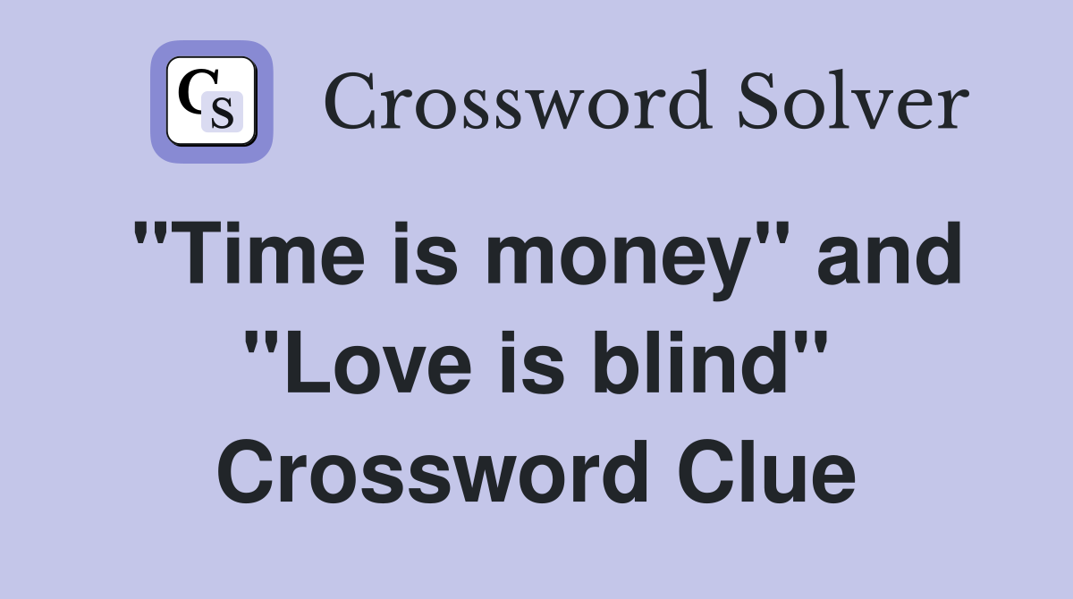 "Time is money" and "Love is blind" Crossword Clue
