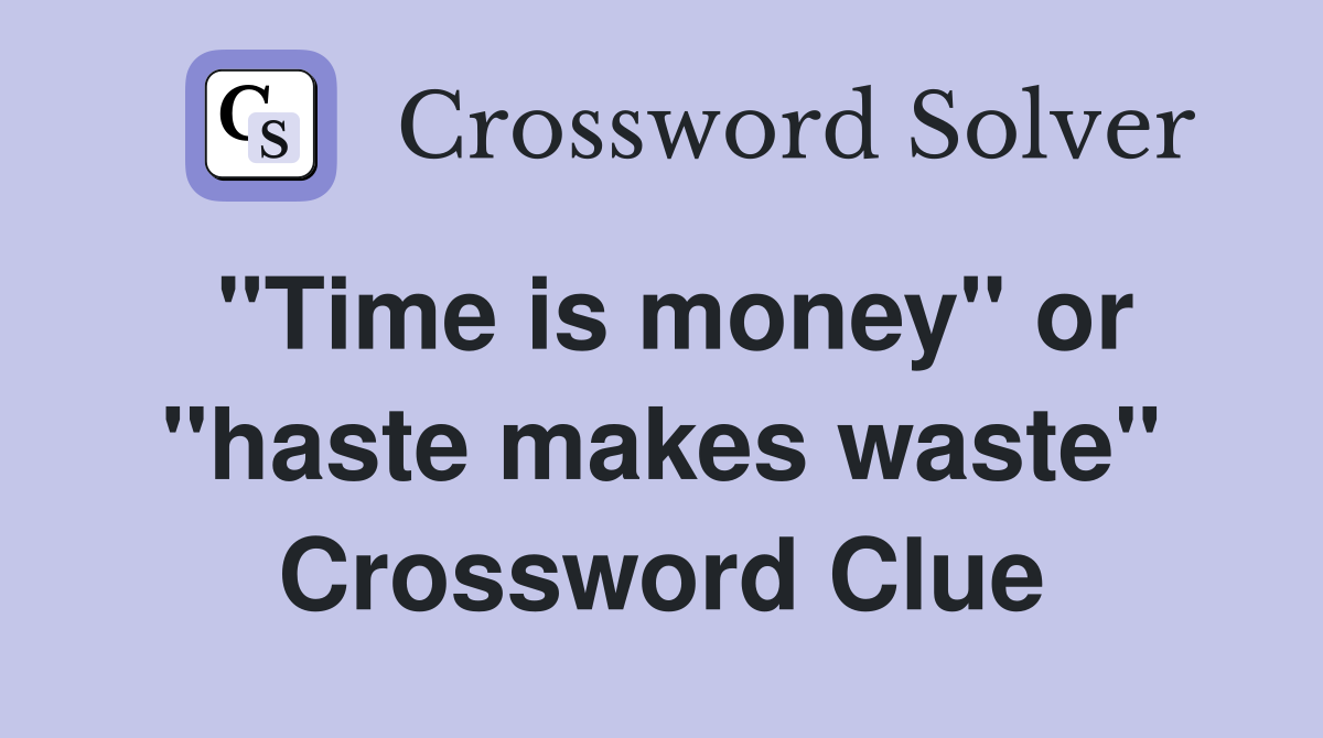 "Time is money" or "haste makes waste" Crossword Clue