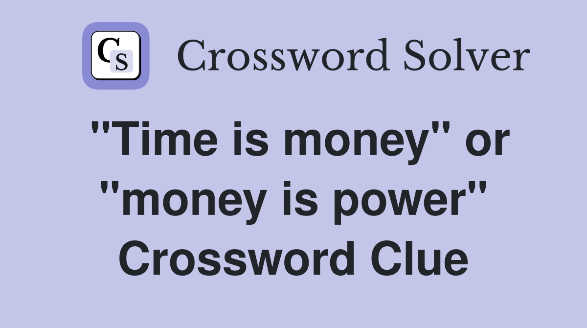 "Time is money" or "money is power" Crossword Clue
