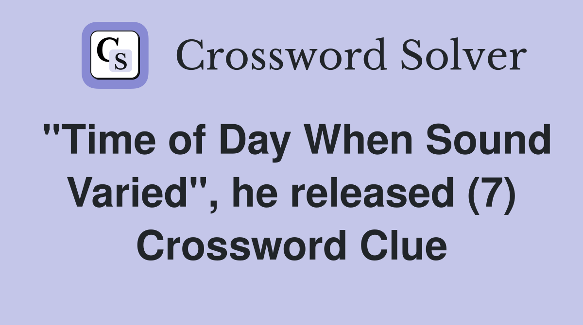 "Time of Day When Sound Varied", he released (7) Crossword Clue