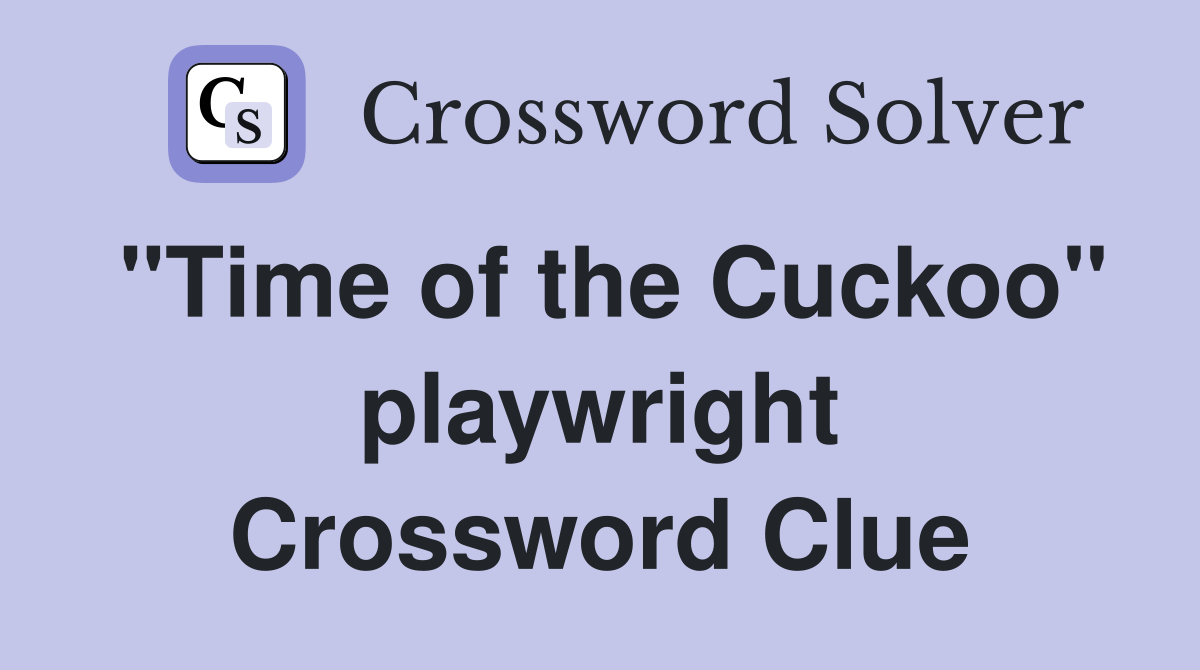 "Time of the Cuckoo" playwright Crossword Clue