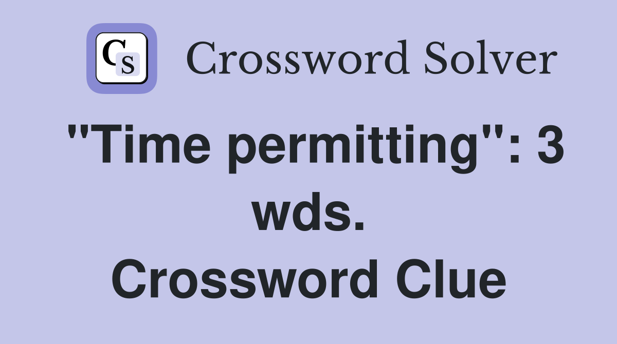 "Time permitting": 3 wds. Crossword Clue