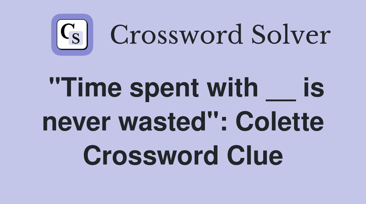 "Time spent with __ is never wasted": Colette Crossword Clue