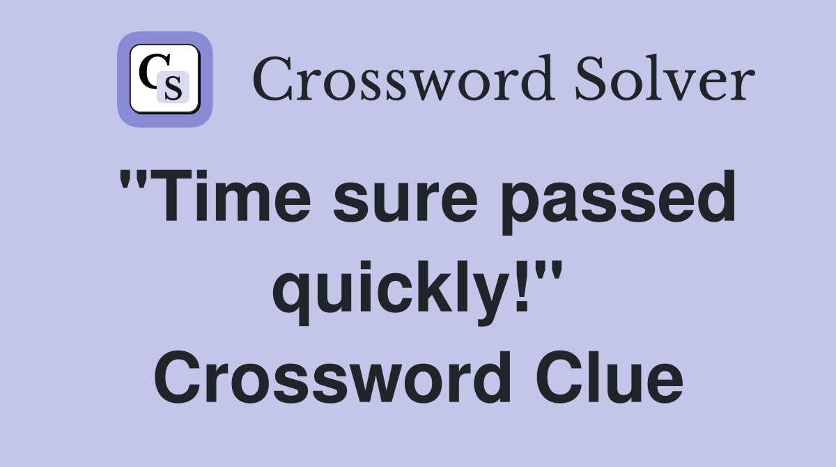 "Time sure passed quickly!" Crossword Clue