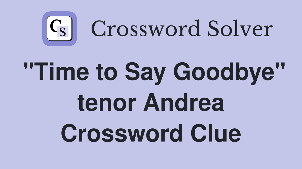 "Time to Say Goodbye" tenor Andrea Crossword Clue