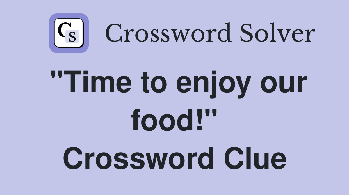 quot Time to enjoy our food quot Crossword Clue Answers Crossword Solver