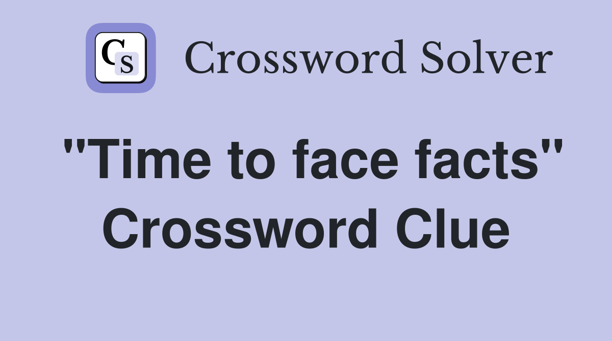 "Time to face facts" Crossword Clue