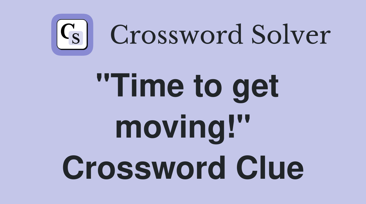 "Time to get moving!" Crossword Clue
