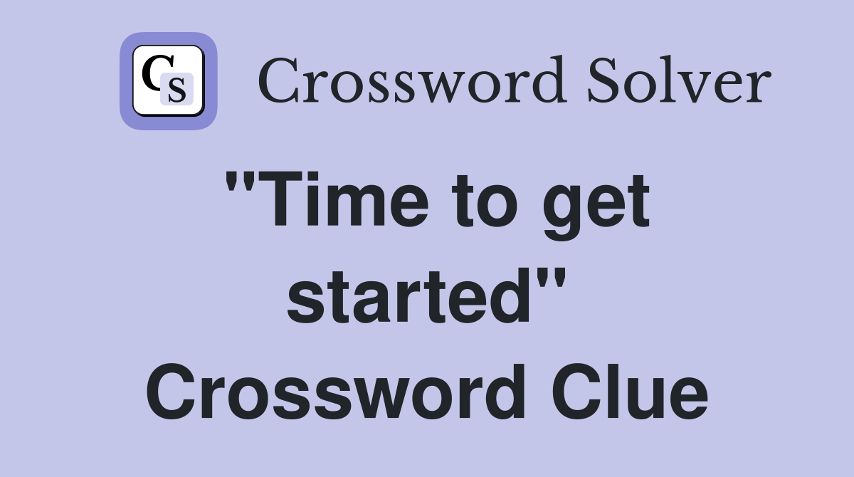 "Time to get started" Crossword Clue