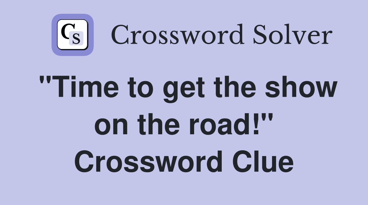 "Time to get the show on the road!" Crossword Clue
