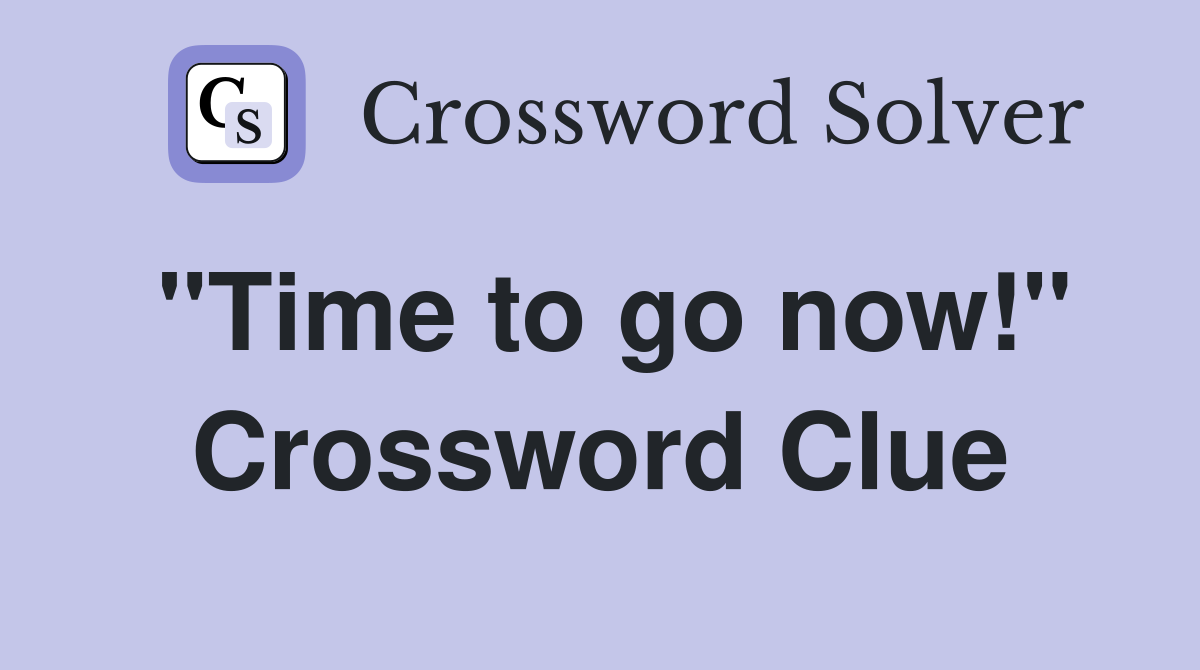 "Time to go now!" Crossword Clue