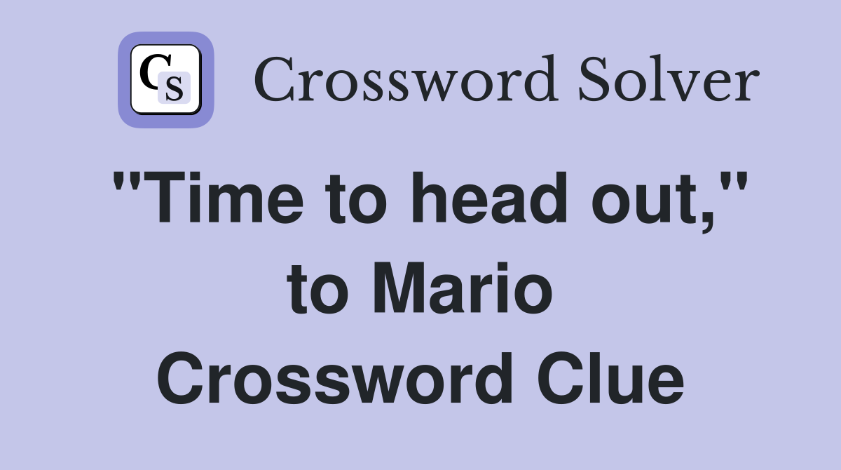 "Time to head out," to Mario Crossword Clue