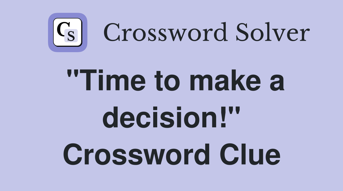 "Time to make a decision!" Crossword Clue