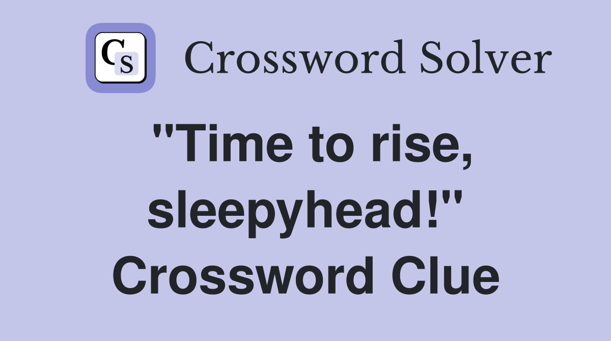 "Time to rise, sleepyhead!" Crossword Clue
