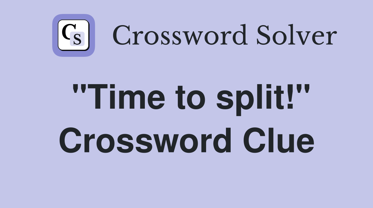 "Time to split!" Crossword Clue