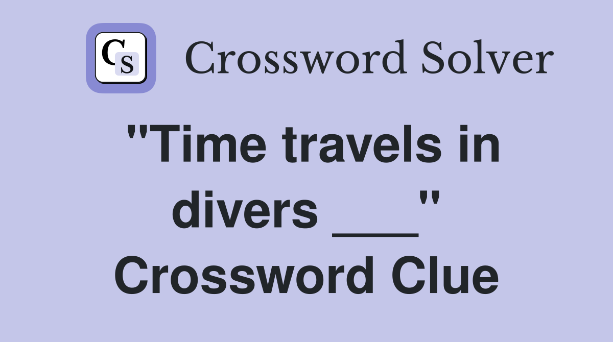 "Time travels in divers ___" Crossword Clue