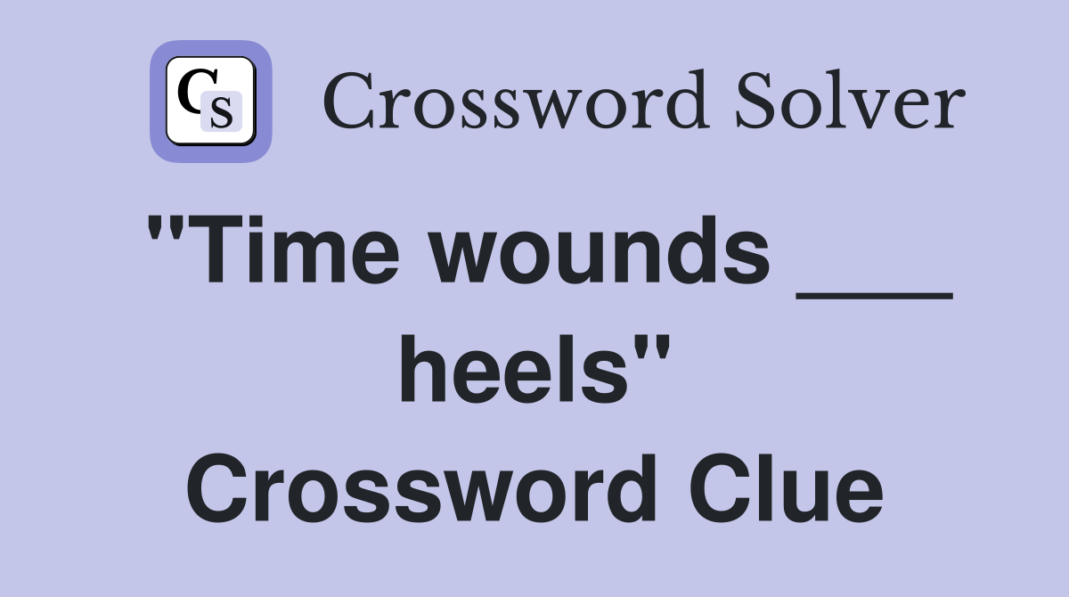 "Time wounds ___ heels" Crossword Clue