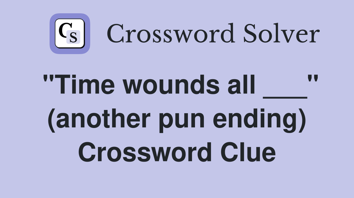 "Time wounds all ___" (another pun ending) Crossword Clue