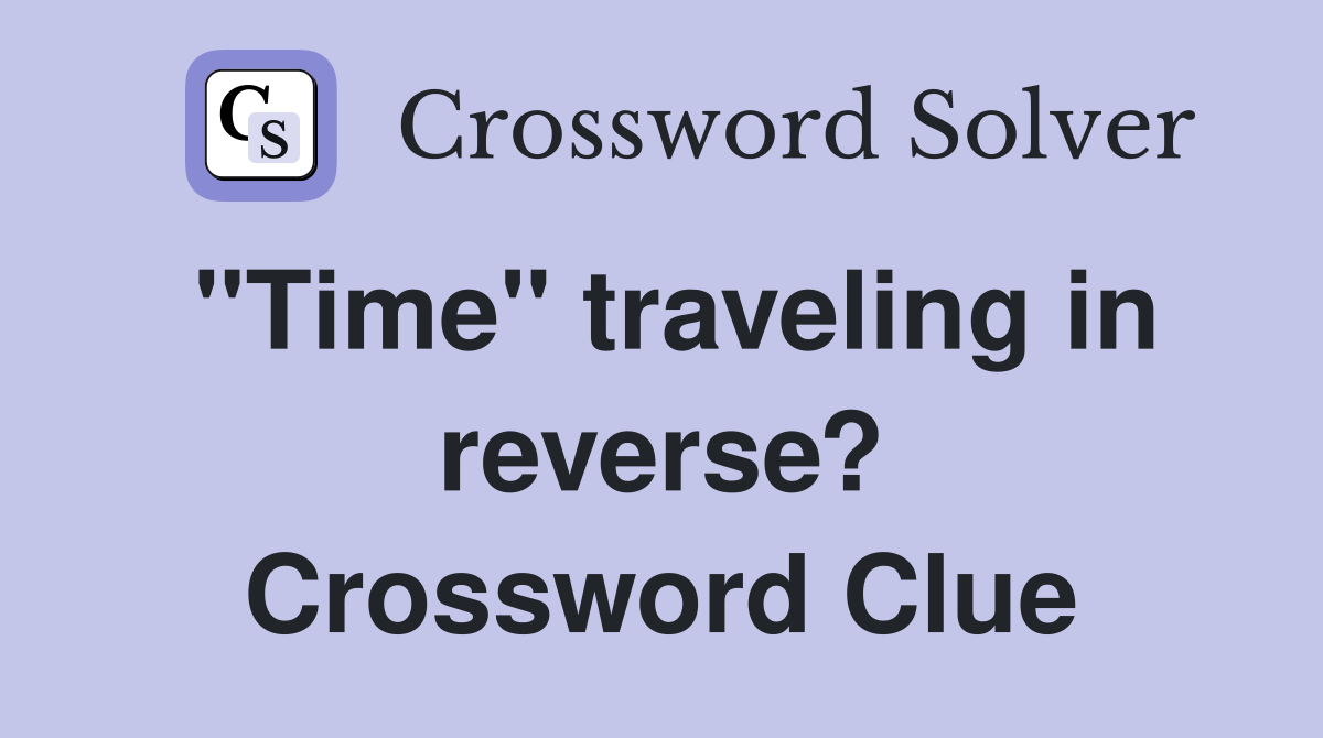 "Time" traveling in reverse? Crossword Clue
