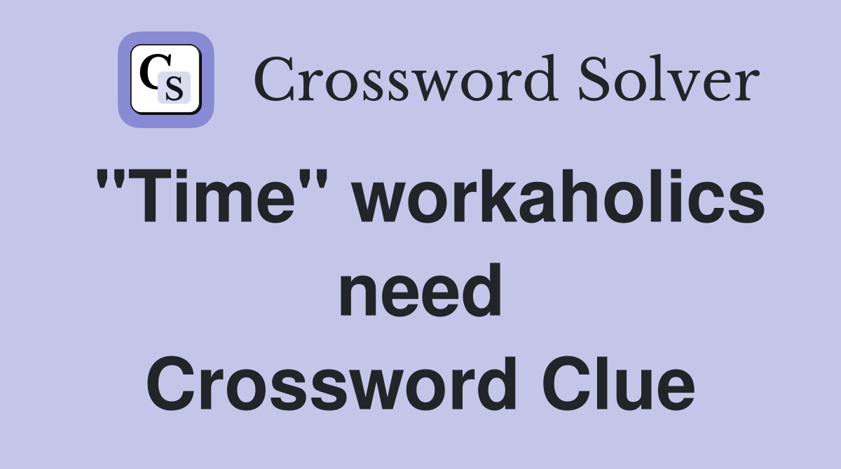 "Time" workaholics need Crossword Clue