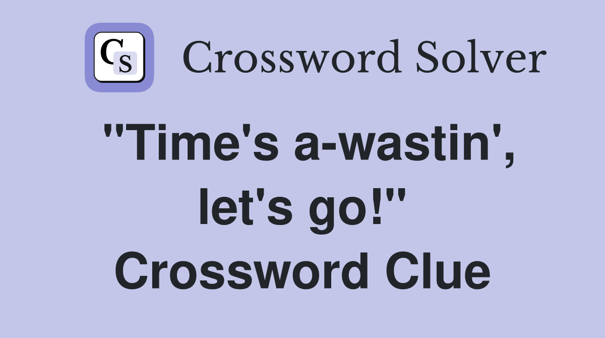 "Time's a-wastin', let's go!" Crossword Clue