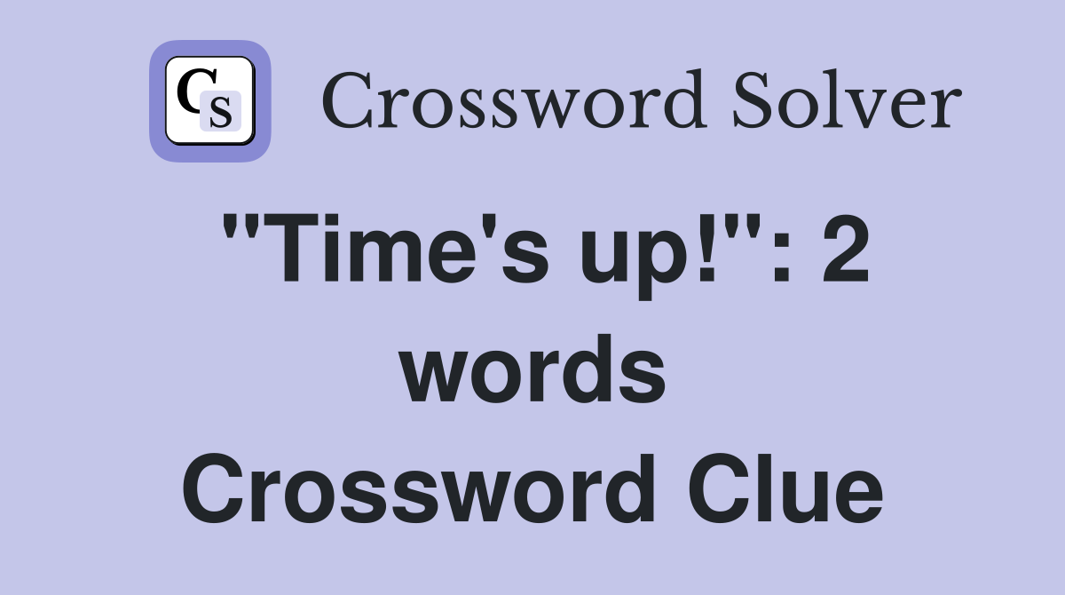 "Time's up!": 2 words Crossword Clue