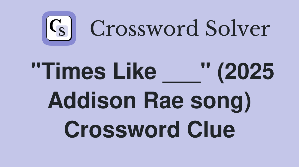 "Times Like ___" (2025 Addison Rae song) Crossword Clue