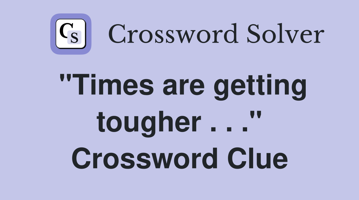 "Times are getting tougher . . ." Crossword Clue