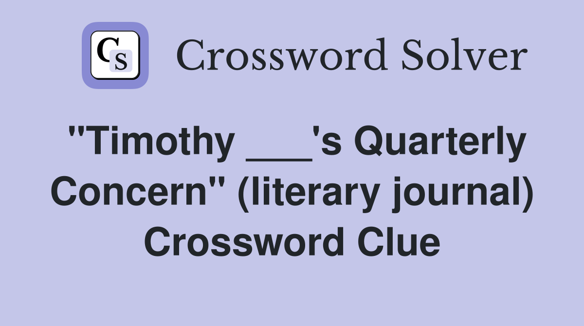"Timothy ___'s Quarterly Concern" (literary journal) Crossword Clue